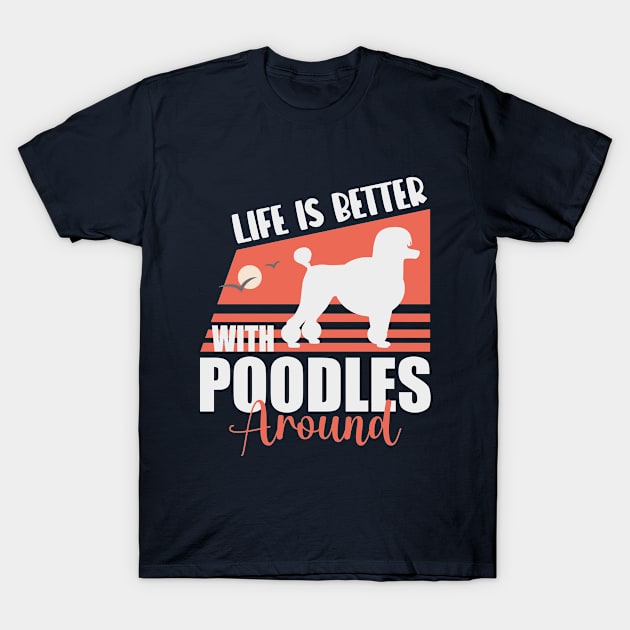 Poodle Dog Lover - Life Is Better With Poodles Around T-Shirt by EleganceSpace